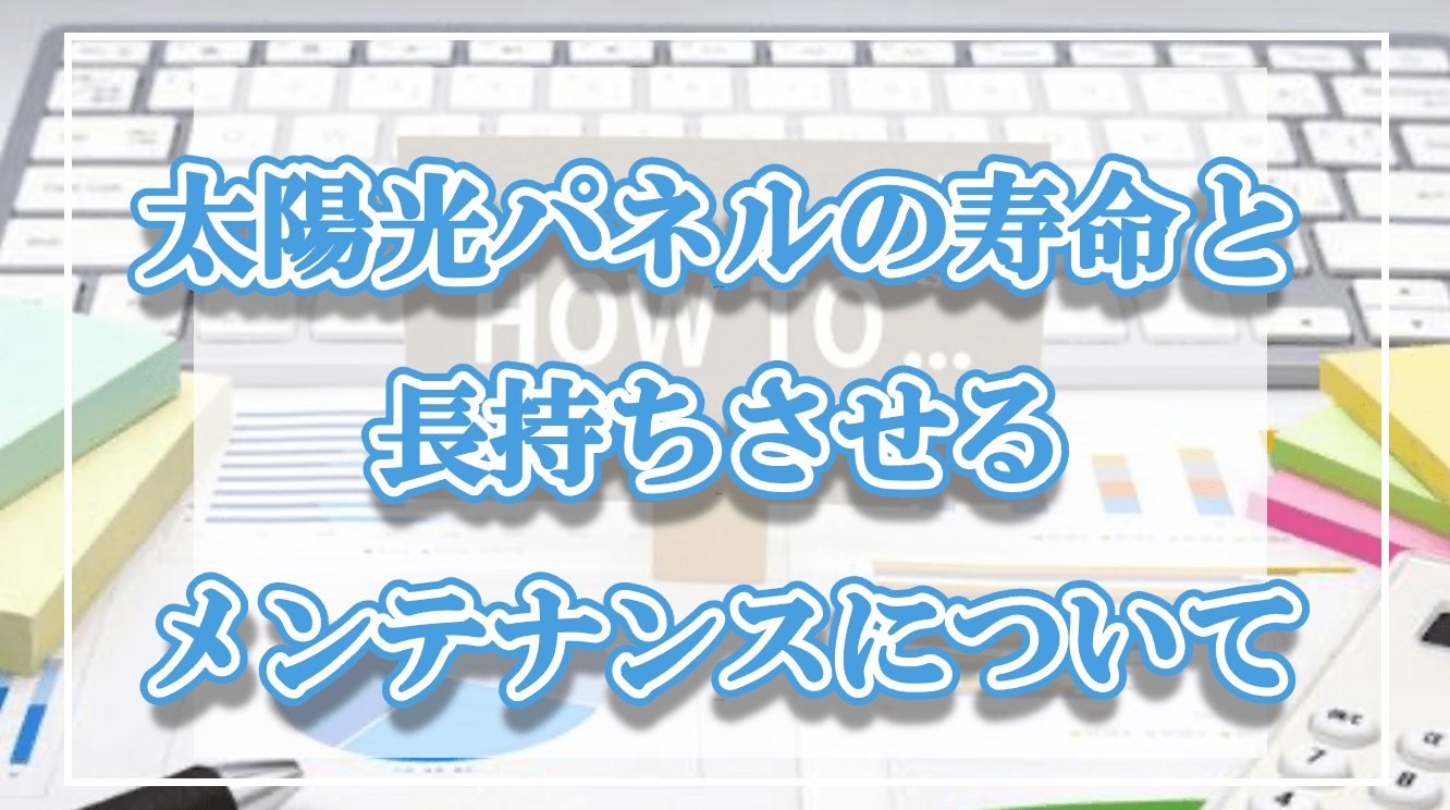 太陽光パネルの寿命と長持ちさせるメンテナンス方法