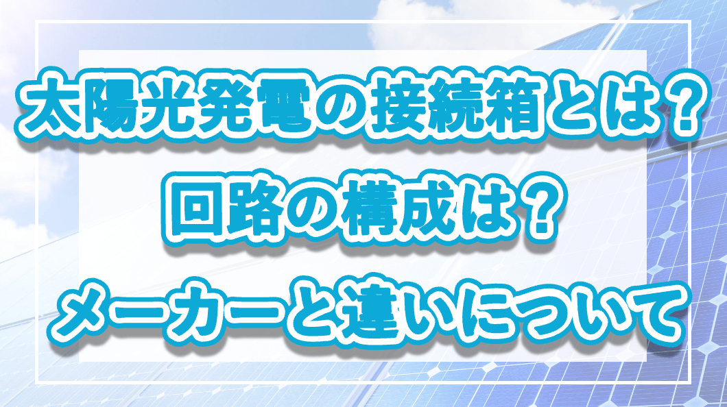 太陽光発電の接続箱とは？回路の構成は？メーカーと違いについての記事のメイン画像