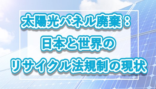 太陽光パネル廃棄：日本と世界のリサイクル法規制の現状の記事のメイン画像